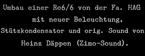 Umbau einer RE6/6 von der Fa. HAG mit neuer Beleuchtung, Sttzkondensator und orig. Sound von Heinz Dppen (Zimo-Sound).