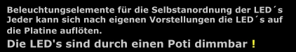 Beleuchtungselemente fr die Selbstanordnung der LEDs. Jeder kann sich nach eigenen Vorstellungen die LEDs auf die Platine auflten. Die LEDs sind durch einen Poti dimmbar